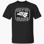 always-has-been-gulf-of-mexico-always-will-be-shirt-1_kv9gw0.jpg