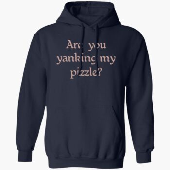 Are You Yanking My Pizzle Shirt