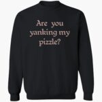 are-you-yanking-my-pizzle-shirt-1_mte8ku.jpg