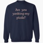 are-you-yanking-my-pizzle-shirt-1_mte8ku.jpg