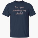 are-you-yanking-my-pizzle-shirt-1_mte8ku.jpg