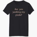 are-you-yanking-my-pizzle-shirt-1_mte8ku.jpg