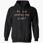 are-you-yanking-my-pizzle-shirt-1_mte8ku.jpg
