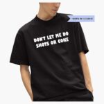dont-let-me-do-shots-or-coke-shirt-1_zwtvnh