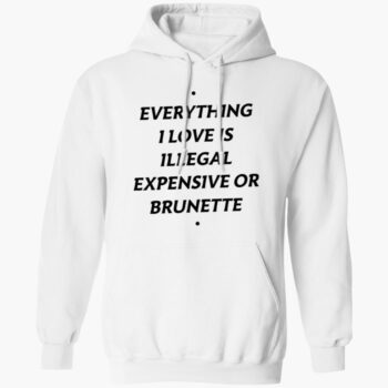 Everything I Love Is Illegal Expensive Or Brunette Shirt