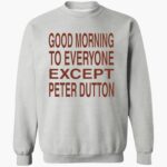 good-morning-to-eeryone-except-peter-dutton-shirt-1_ylahhc.jpg