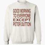 good-morning-to-eeryone-except-peter-dutton-shirt-1_ylahhc.jpg