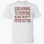 good-morning-to-eeryone-except-peter-dutton-shirt-1_ylahhc.jpg
