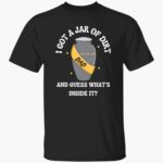 i-got-a-jar-of-dirt-and-guess-whats-inside-it-shirt-1_phqigs.jpg