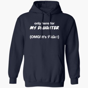 Only Here For My Daughter Omg It's Felix Shirt