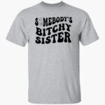 somebodys-bitchy-sister-shirt-1_hmadhd.jpg