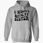 somebodys-bitchy-sister-shirt-1_hmadhd.jpg