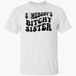 somebodys-bitchy-sister-shirt-1_hmadhd.jpg