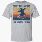the-death-dont-follow-me-i-do-stupid-things-shirt-1_xufelq.jpg