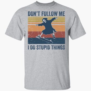 The Death Don't Follow Me I Do Stupid Things Shirt