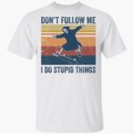 the-death-dont-follow-me-i-do-stupid-things-shirt-1_xufelq.jpg