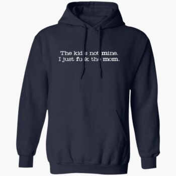 The Kid Not Mine I Just Fck The Mom Shirt