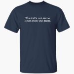 the-kid-not-mine-i-just-fck-the-mom-shirt-1_oyeqoa.jpg
