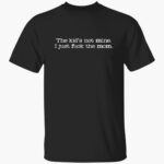 the-kid-not-mine-i-just-fck-the-mom-shirt-1_oyeqoa.jpg
