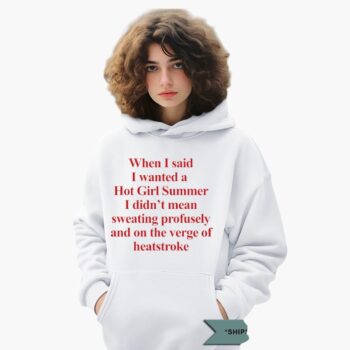 When I Said I Wanted A Hot Girl Summer I Didn't Mean Sweating Profusely And On The Verge Of Heatstroke Shirt