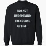 i-do-not-understand-the-course-of-fire-shirt-1_z4xb9y.jpg