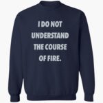 i-do-not-understand-the-course-of-fire-shirt-1_z4xb9y.jpg