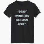 i-do-not-understand-the-course-of-fire-shirt-1_z4xb9y.jpg