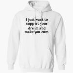 i-just-want-to-support-your-dream-and-make-you-cm-shirt-1_cpqvvh.jpg