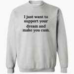 i-just-want-to-support-your-dream-and-make-you-cm-shirt-1_cpqvvh.jpg