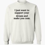 i-just-want-to-support-your-dream-and-make-you-cm-shirt-1_cpqvvh.jpg