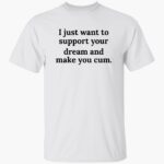 i-just-want-to-support-your-dream-and-make-you-cm-shirt-1_cpqvvh.jpg