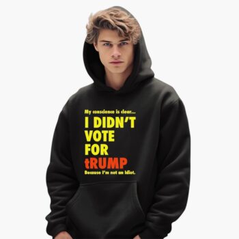 My Conscience Is Clear I Didn't Vote For Trump Because I', Not An Idiot Shirt